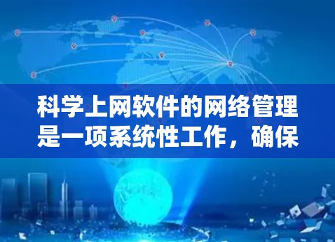 科学上网软件的网络管理是一项系统性工作,确保网络的安全和高效。以下是一个详细且系统化的指南,帮助您有效管理科学上网软件的网络设备 科学上网软件的网络管理是一项系统性工作,确保网络的安全和高效。以下是一个详细且系统化的指南,帮助您有效管理科学上网软件的网络设备