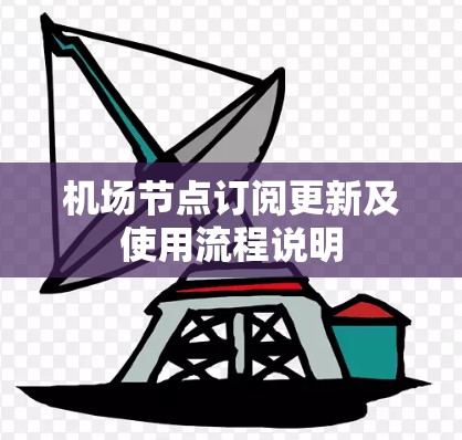 机场节点订阅更新及使用流程说明 机场节点订阅更新及使用流程说明