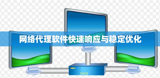 网络代理软件快速响应与稳定优化 网络代理软件快速响应与稳定优化
