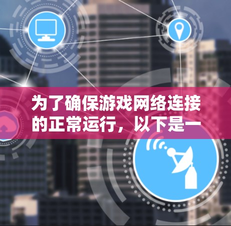 为了确保游戏网络连接的正常运行,以下是一个详细的检测和修复方案
