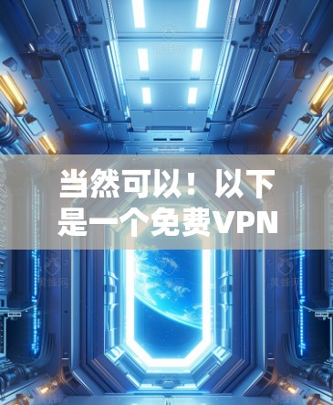 当然可以！以下是一个免费VPN试用版的下载体验分享，供你参考