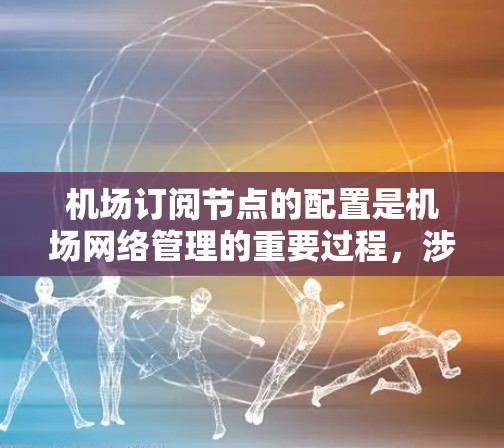 机场订阅节点的配置是机场网络管理的重要过程,涉及到设备的连接、配置和管理。以下是详细的配置说明 机场订阅节点的配置是机场网络管理的重要过程,涉及到设备的连接、配置和管理。以下是详细的配置说明