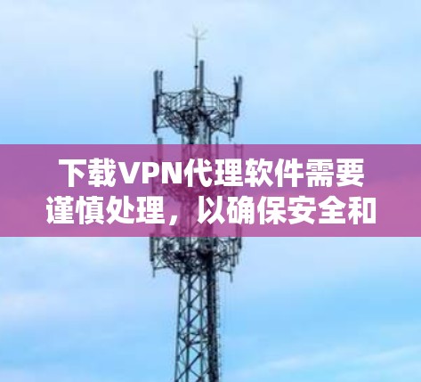 下载VPN代理软件需要谨慎处理,以确保安全和正确性。以下是一步步的操作指南 下载VPN代理软件需要谨慎处理,以确保安全和正确性。以下是一步步的操作指南