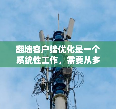 翻墙客户端优化是一个系统性工作,需要从多个维度入手,以确保高效、安全和流畅的用户体验。以下是优化翻墙客户端的步骤指南 翻墙客户端优化是一个系统性工作,需要从多个维度入手,以确保高效、安全和流畅的用户体验。以下是优化翻墙客户端的步骤指南