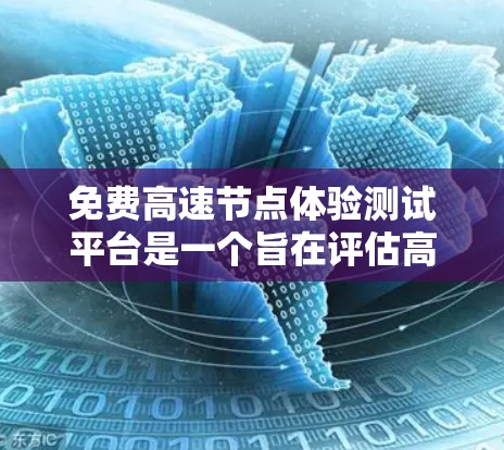 免费高速节点体验测试平台是一个旨在评估高速公路交通模式和车辆配置的工具，允许用户访问和使用其功能。以下是该平台的详细描述