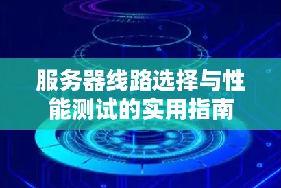 服务器线路选择与性能测试的实用指南