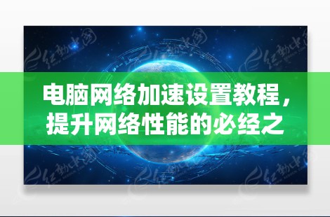 电脑<strong>网络加速</strong>设置教程,提升网络性能的必经之路