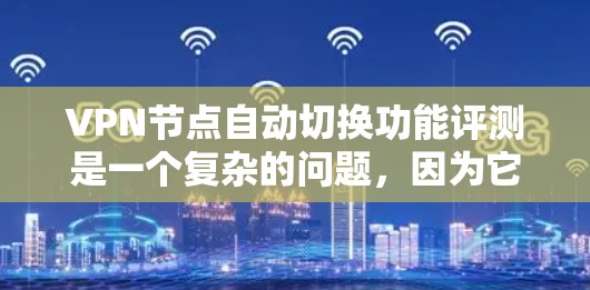 VPN节点自动切换功能评测是一个复杂的问题，因为它涉及到多方面的因素，包括网络安全、服务器管理、用户体验以及潜在的安全风险。以下是一些可能的方面需要考虑的因素