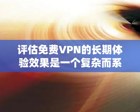评估免费VPN的长期体验效果是一个复杂而系统的过程,需要综合考虑多方面因素。以下是一个系统化的方法,帮助您全面分析和评估 评估免费VPN的长期体验效果是一个复杂而系统的过程,需要综合考虑多方面因素。以下是一个系统化的方法,帮助您全面分析和评估