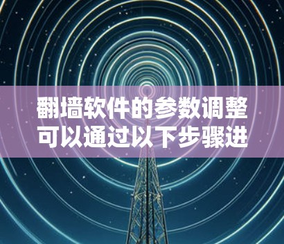 翻墙软件的参数调整可以通过以下步骤进行