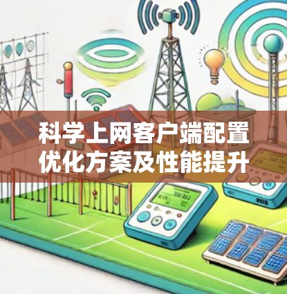 科学上网客户端配置优化方案及性能提升策略