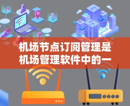 机场节点订阅管理是机场管理软件中的一项重要功能,用于管理节点的订阅关系。以下是机场节点订阅管理的详细操作说明,帮助您顺利完成订阅管理 机场节点订阅管理是机场管理软件中的一项重要功能,用于管理节点的订阅关系。以下是机场节点订阅管理的详细操作说明,帮助您顺利完成订阅管理