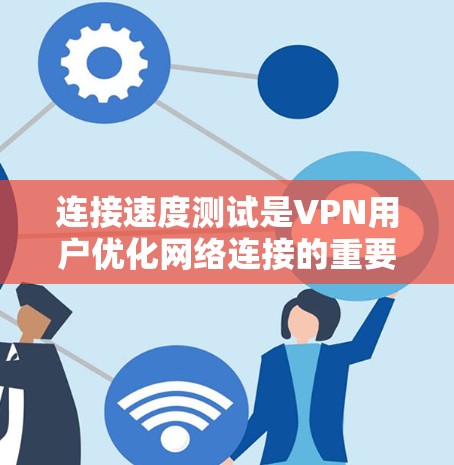 连接速度测试是VPN用户优化网络连接的重要步骤,通过测试可以了解VPN连接的可靠性和稳定性。以下是详细的步骤和建议 连接速度测试是VPN用户优化网络连接的重要步骤,通过测试可以了解VPN连接的可靠性和稳定性。以下是详细的步骤和建议