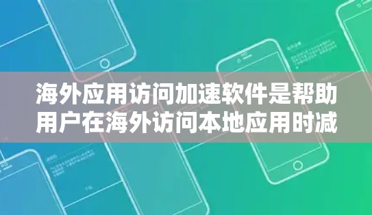 海外应用访问加速软件是帮助用户在海外访问本地应用时减少延迟和错误的工具。以下是对这些软件的总结和推荐