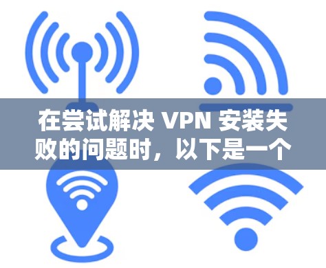 在尝试解决 VPN 安装失败的问题时,以下是一个详细的步骤指南,旨在帮助你找到并解决问题 在尝试解决 VPN 安装失败的问题时,以下是一个详细的步骤指南,旨在帮助你找到并解决问题