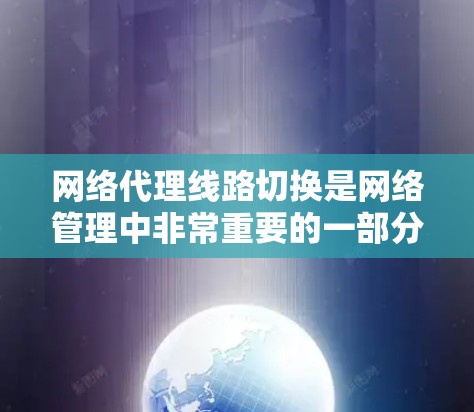 网络代理线路切换是网络管理中非常重要的一部分,涉及多个步骤和技巧,以下是详细的步骤和技巧 网络代理线路切换是网络管理中非常重要的一部分,涉及多个步骤和技巧,以下是详细的步骤和技巧