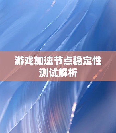 游戏加速节点稳定性测试解析