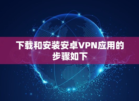 下载和安装安卓VPN应用的步骤如下