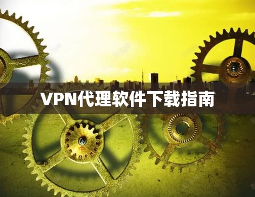 VPN代理软件下载指南