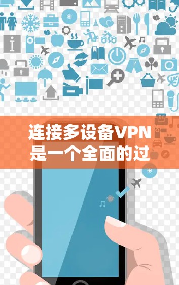 连接多设备VPN是一个全面的过程,涉及设置、配置和管理多个设备。以下是一个详细的步骤指南,帮助你顺利进行 连接多设备VPN是一个全面的过程,涉及设置、配置和管理多个设备。以下是一个详细的步骤指南,帮助你顺利进行
