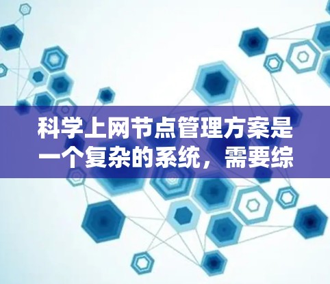 科学上网节点管理方案是一个复杂的系统，需要综合考虑多个方面以确保节点的稳定运行和数据的安全性。以下是基于上述思考的详细方案