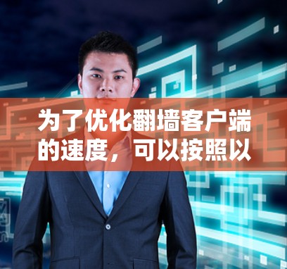 为了优化翻墙客户端的速度,可以按照以下步骤进行 为了优化翻墙客户端的速度,可以按照以下步骤进行