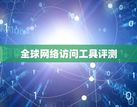 <strong>全球网络</strong>访问工具评测