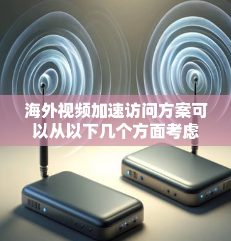 海外视频加速访问方案可以从以下几个方面考虑 海外视频加速访问方案可以从以下几个方面考虑