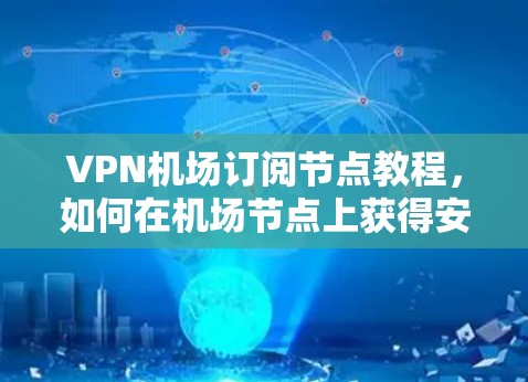 VPN机场订阅节点教程，如何在机场节点上获得安全的VPN连接