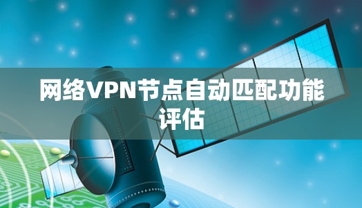 网络VPN节点自动匹配功能评估 网络VPN节点自动匹配功能评估