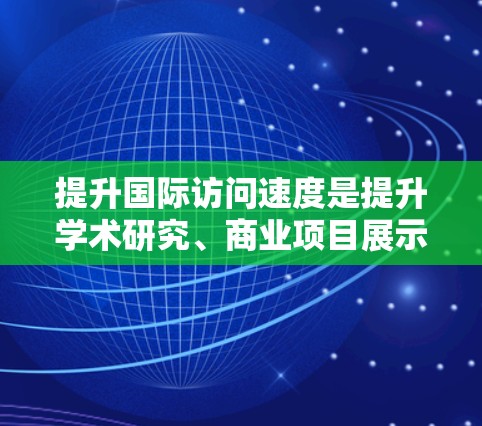 提升国际访问速度是提升学术研究、商业项目展示或项目申请成功率的重要一环。以下是一些提升国际访问速度的方法