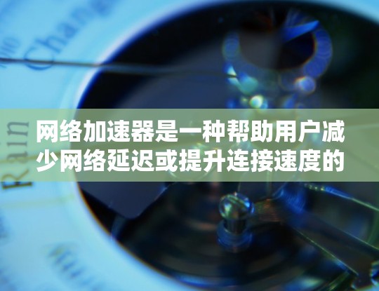 <strong>网络加速</strong>器是一种帮助用户减少网络延迟或提升连接速度的工具。以下是使用<strong>网络加速</strong>器的步骤和注意事项