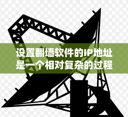 设置翻墙软件的IP地址是一个相对复杂的过程,但可以通过以下步骤来系统化地进行 设置翻墙软件的IP地址是一个相对复杂的过程,但可以通过以下步骤来系统化地进行