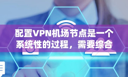 配置VPN机场节点是一个系统性的过程，需要综合考虑安全性和兼容性。以下是一个清晰的步骤指南
