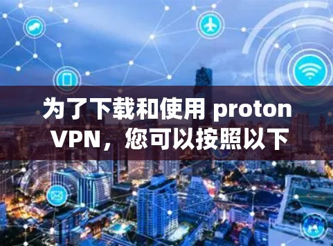 为了下载和使用 proton VPN，您可以按照以下步骤操作