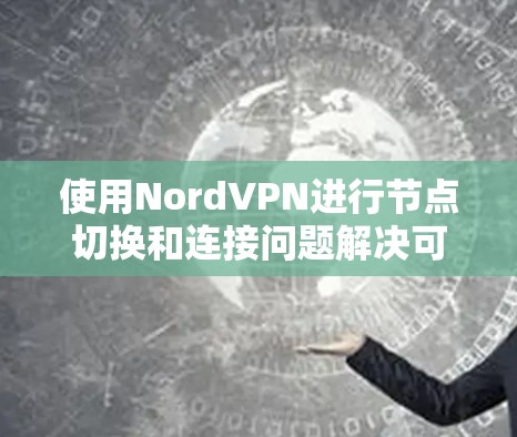 使用NordVPN进行节点切换和连接问题解决可以通过以下步骤进行 使用NordVPN进行节点切换和连接问题解决可以通过以下步骤进行