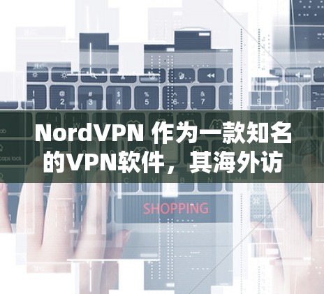 NordVPN 作为一款知名的VPN软件，其海外访问和流媒体功能在很多用户中都有较高的评价。以下是对NordVPN海外访问与流媒体功能的分析