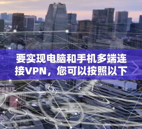 要实现电脑和手机多端连接VPN，您可以按照以下步骤操作