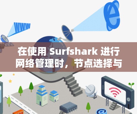 在使用 Surfshark 进行网络管理时,节点选择与线路优化是常见的需求。以下是一个详细的步骤指南,帮助您完成节点选择与线路优化 在使用 Surfshark 进行网络管理时,节点选择与线路优化是常见的需求。以下是一个详细的步骤指南,帮助您完成节点选择与线路优化