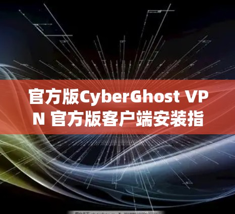 官方版CyberGhost VPN 官方版客户端安装指南 31字版 官方版CyberGhost VPN 官方版客户端安装指南 31字版