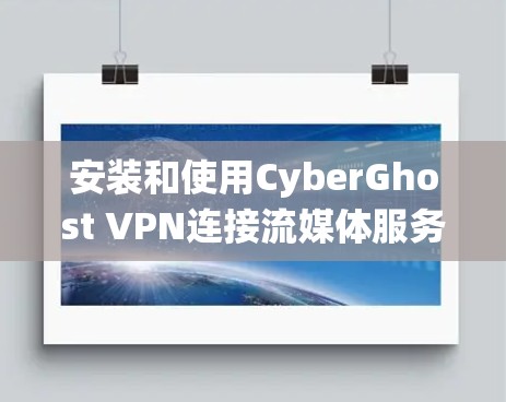 安装和使用CyberGhost VPN连接流媒体服务器是一个复杂但系统化的过程，以下是一个详细的指南，帮助您顺利完成