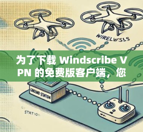 为了下载 Windscribe VPN 的免费版客户端，您可以按照以下步骤进行
