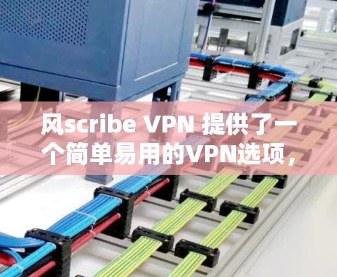 风scribe VPN 提供了一个简单易用的VPN选项，适合那些希望在本地电脑上安装<strong>VPN软件</strong>的用户。以下是一个详细的文章，详细说明如何使用风scribe VPN 的免费流量节点