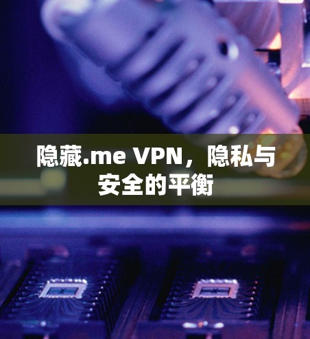 隐藏.me VPN，隐私与安全的平衡