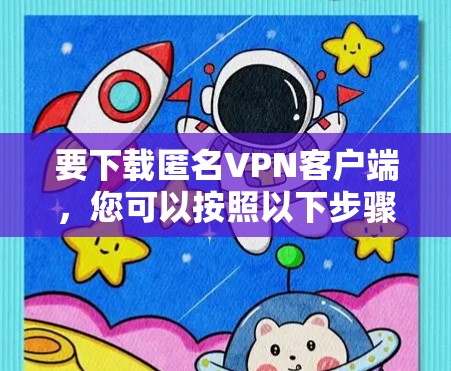 要下载匿名<strong>VPN客户端</strong>，您可以按照以下步骤进行