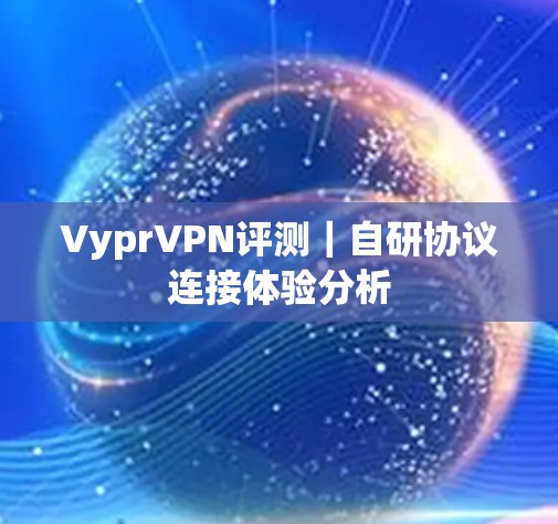 VyprVPN评测｜自研协议连接体验分析