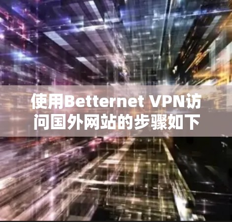 使用Betternet VPN访问国外网站的步骤如下