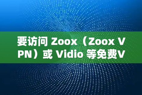 要访问 Zoox(Zoox VPN)或 Vidio 等免费VPN节点,您可以按照以下步骤操作 要访问 Zoox(Zoox VPN)或 Vidio 等免费VPN节点,您可以按照以下步骤操作
