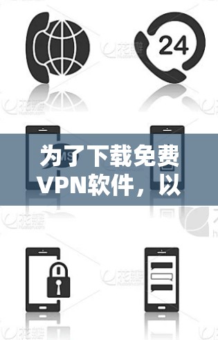 为了下载免费<strong>VPN软件</strong>，以下是一步步的建议