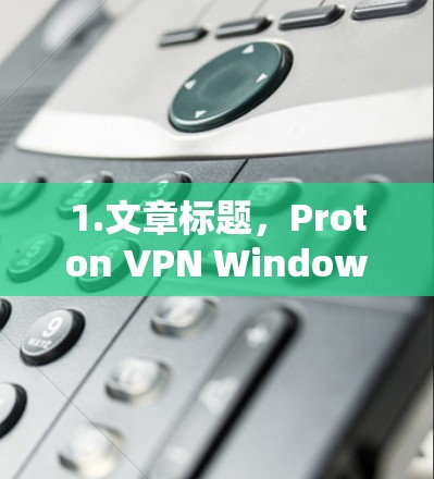 1.文章标题，Proton VPN Windows版电脑客户端安装指南